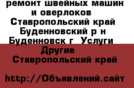 ремонт швейных машин и оверлоков - Ставропольский край, Буденновский р-н, Буденновск г. Услуги » Другие   . Ставропольский край